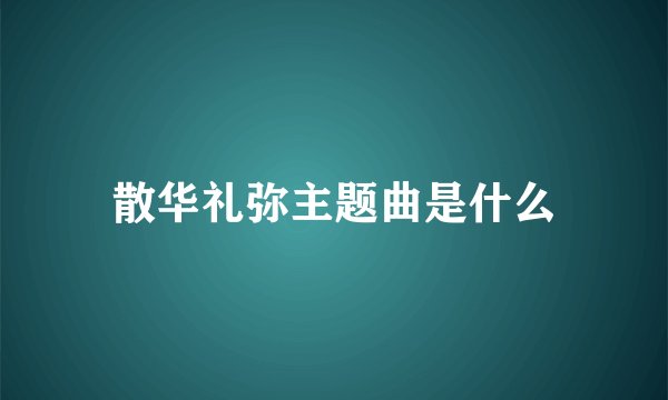 散华礼弥主题曲是什么