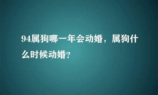 94属狗哪一年会动婚，属狗什么时候动婚？