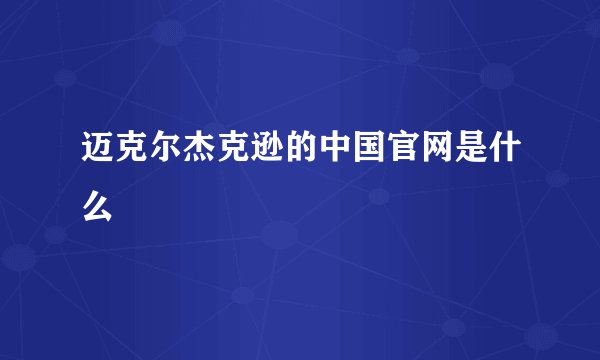 迈克尔杰克逊的中国官网是什么