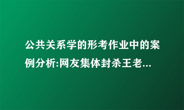 公共关系学的形考作业中的案例分析:网友集体封杀王老吉的答案