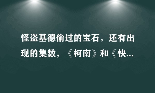 怪盗基德偷过的宝石，还有出现的集数，《柯南》和《快斗》都要。
