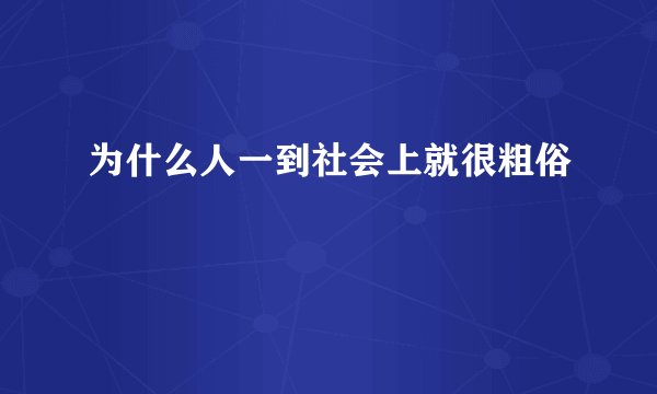 为什么人一到社会上就很粗俗