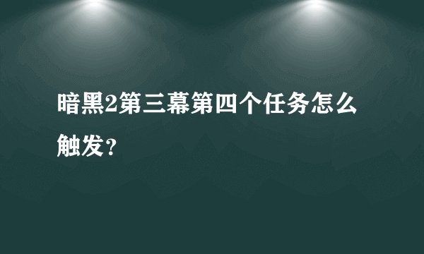 暗黑2第三幕第四个任务怎么触发？