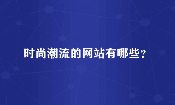 时尚潮流的网站有哪些？