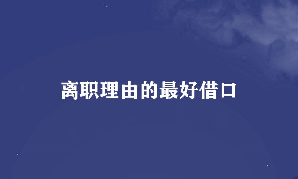 离职理由的最好借口