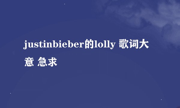 justinbieber的lolly 歌词大意 急求