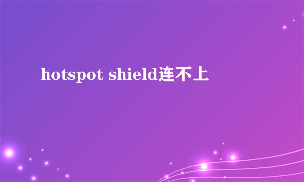 hotspot shield连不上