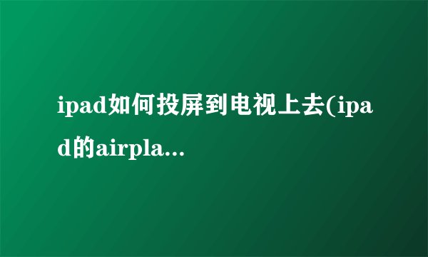 ipad如何投屏到电视上去(ipad的airplay在哪)