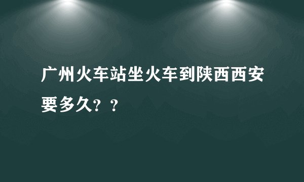 广州火车站坐火车到陕西西安要多久？？