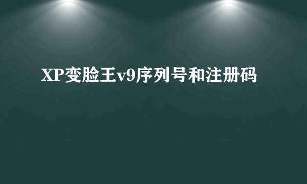 XP变脸王v9序列号和注册码
