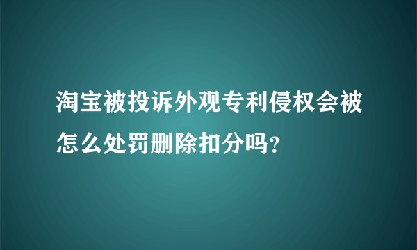 淘宝被投诉外观专利侵权会被怎么处罚删除扣分吗？