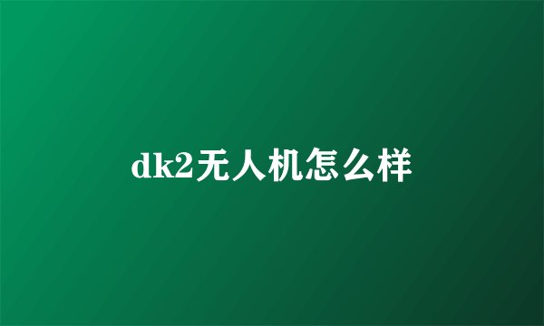 dk2无人机怎么样