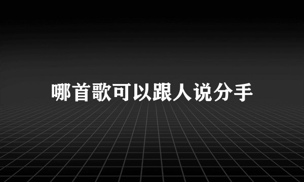 哪首歌可以跟人说分手