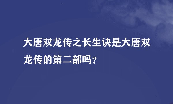 大唐双龙传之长生诀是大唐双龙传的第二部吗？