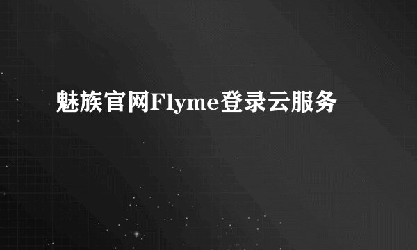 魅族官网Flyme登录云服务