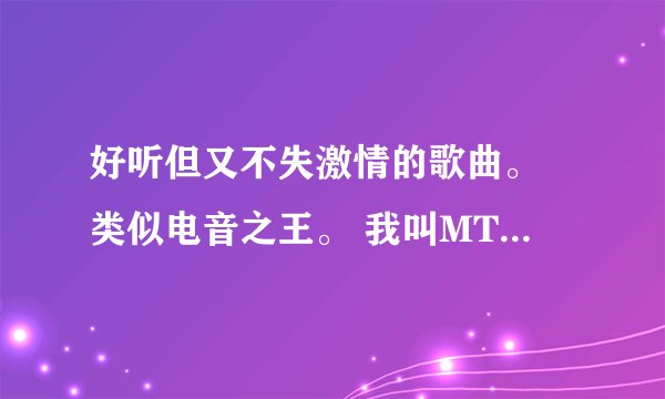 好听但又不失激情的歌曲。 类似电音之王。 我叫MT 什么的。 推荐几首。