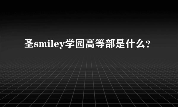 圣smiley学园高等部是什么？