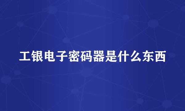 工银电子密码器是什么东西