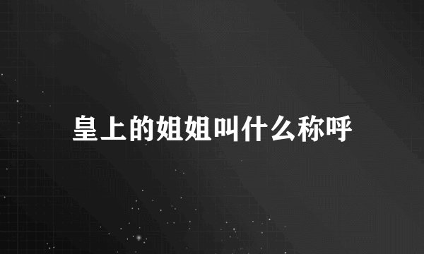 皇上的姐姐叫什么称呼