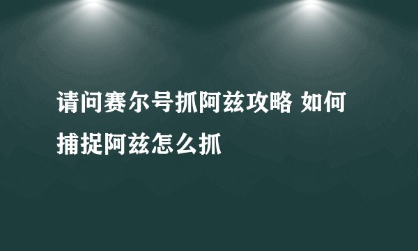 请问赛尔号抓阿兹攻略 如何捕捉阿兹怎么抓