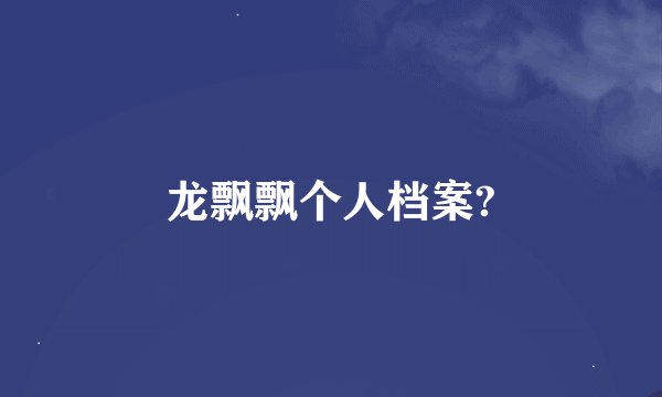 龙飘飘个人档案?