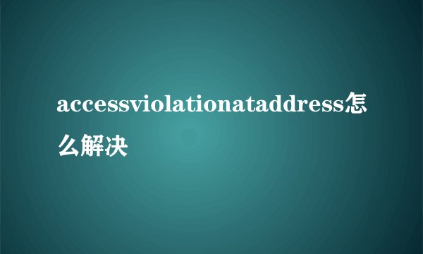 accessviolationataddress怎么解决