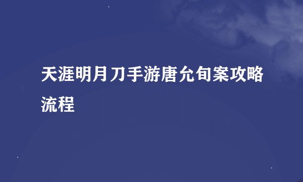 天涯明月刀手游唐允旬案攻略流程