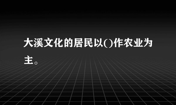 大溪文化的居民以()作农业为主。