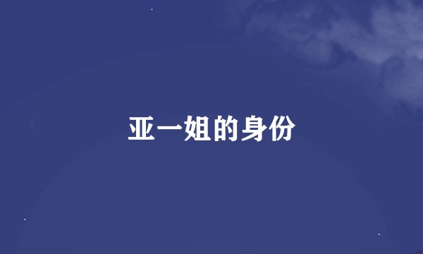 亚一姐的身份