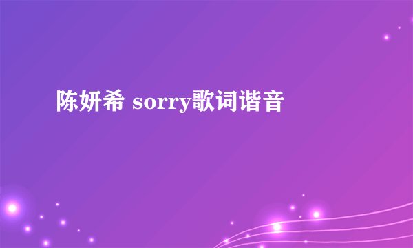 陈妍希 sorry歌词谐音
