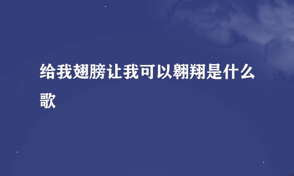 给我翅膀让我可以翱翔是什么歌