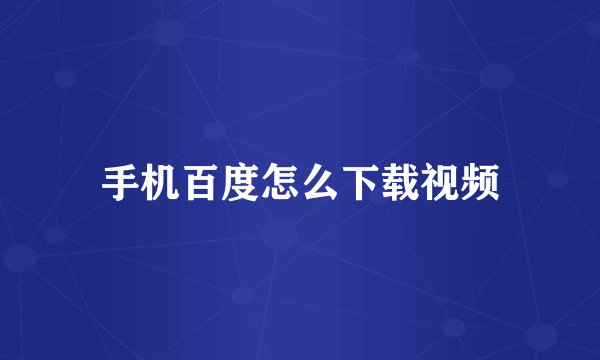 手机百度怎么下载视频