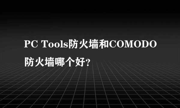 PC Tools防火墙和COMODO防火墙哪个好？