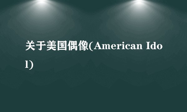 关于美国偶像(American Idol)