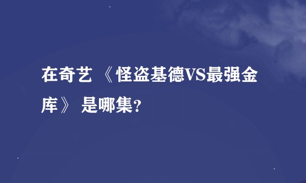 在奇艺 《怪盗基德VS最强金库》 是哪集？
