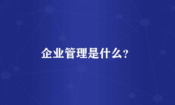 企业管理是什么？