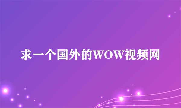 求一个国外的WOW视频网