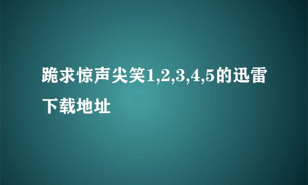 跪求惊声尖笑1,2,3,4,5的迅雷下载地址