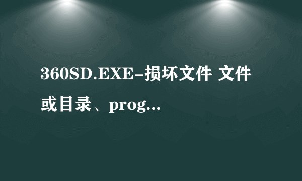 360SD.EXE-损坏文件 文件或目录、program files\360\360se3\twcache.ini 已损坏 请运行CHKDSK是什么意思？