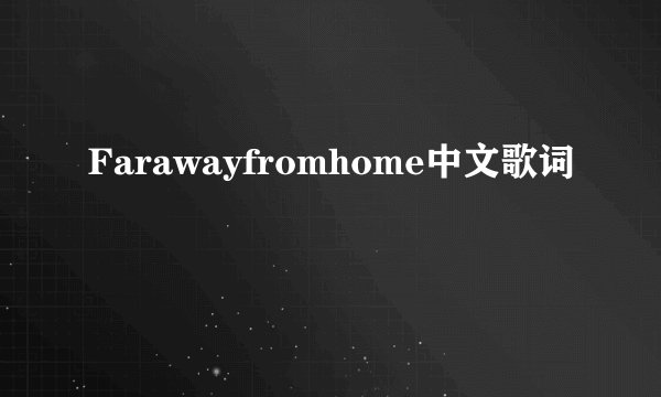 Farawayfromhome中文歌词