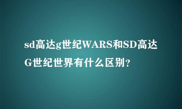 sd高达g世纪WARS和SD高达G世纪世界有什么区别？