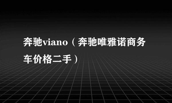 奔驰viano（奔驰唯雅诺商务车价格二手）
