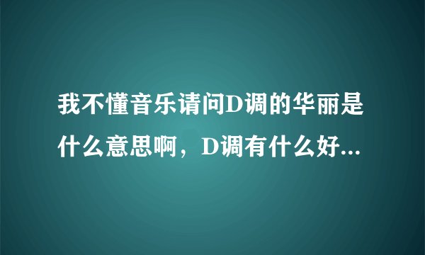 我不懂音乐请问D调的华丽是什么意思啊，D调有什么好华丽的？