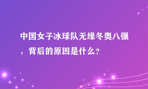 中国女子冰球队无缘冬奥八强，背后的原因是什么？