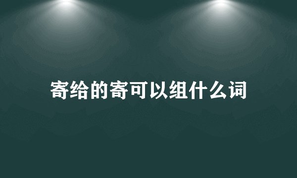 寄给的寄可以组什么词