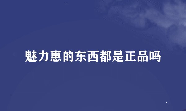 魅力惠的东西都是正品吗