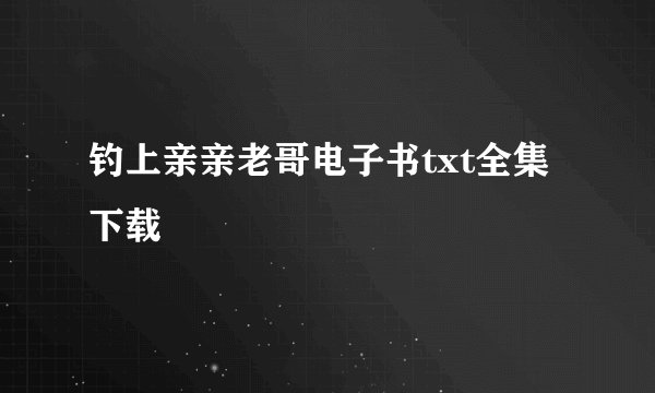钓上亲亲老哥电子书txt全集下载