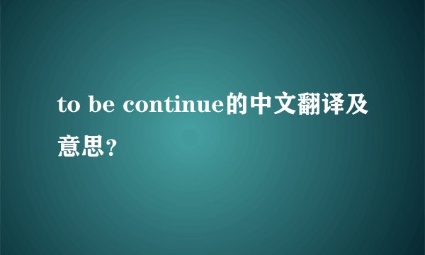 to be continue的中文翻译及意思？