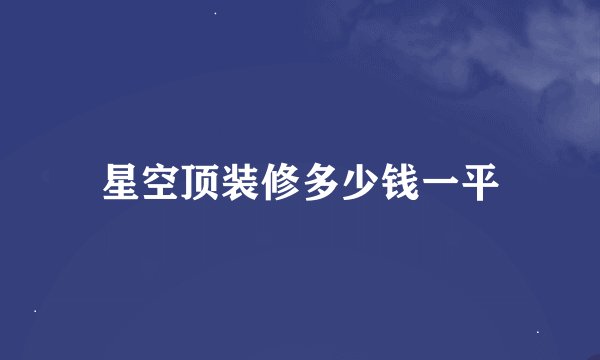 星空顶装修多少钱一平
