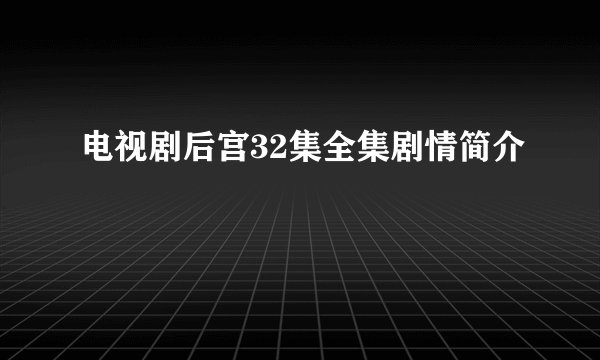 电视剧后宫32集全集剧情简介